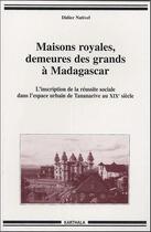 Couverture du livre « Maisons royales, demeures des grands à Madagascar ; l'inscription de la réussite sociale dans l'espace urbain de Tananarive au XXe siècle » de Didier Nativel aux éditions Karthala