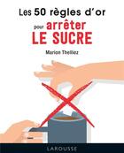 Couverture du livre « 50 règles d'or pour arrêter le sucre » de Marion Thelliez aux éditions Larousse
