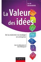 Couverture du livre « La valeur des idées : de la créativité à la stratégie en entreprise » de Luc De Brabandere et Anne Mikolajczak aux éditions Dunod
