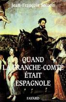Couverture du livre « Quand la Franche-Comté était espagnole » de Solnon-J.F aux éditions Fayard