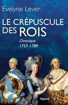Couverture du livre « Le crépuscule des rois ; chronique, 1757-1789 » de Evelyne Lever aux éditions Fayard