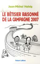 Couverture du livre « Petit bêtisier raisonné de la campagne 2007 » de Jean-Michel Helvig aux éditions Robert Laffont