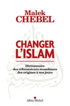 Couverture du livre « Changer l'Islam ; dictionnaire des réformateurs musulmans des origines à nos jours » de Malek Chebel aux éditions Albin Michel