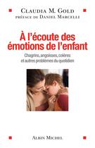 Couverture du livre « À l'écoute des émotions de l'enfant ; chagrins, angoisses, colères et autres problèmes du quotidien » de Claudia M. Gold aux éditions Albin Michel