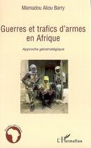 Couverture du livre « Guerres et trafics d'armes en Afrique ; approche géostratégique » de Mamadou Aliou Barry aux éditions L'harmattan