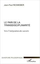 Couverture du livre « Le pari de la transdisciplinarite - vers l'integration des savoirs » de Jean-Paul Resweber aux éditions Editions L'harmattan