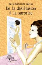 Couverture du livre « De la désillusion à la surprise » de Marie-Christine Regina aux éditions Edilivre