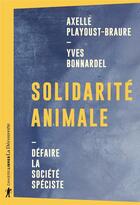 Couverture du livre « Solidarité animale ; défaire la société spéciste » de Yves Bonnardel et Axelle Playoust-Braure aux éditions La Decouverte