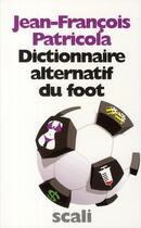 Couverture du livre « Dictionnaire alternatif du foot » de Jean-Francois Patricola aux éditions Scali