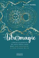 Couverture du livre « Astromagie : libérez le potentiel de votre thème natal pour vous reconnecter à votre mission de vie » de Emilie Morel aux éditions Exergue