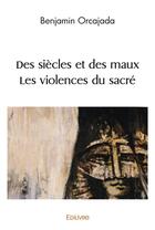 Couverture du livre « Des siecles et des maux les violences du sacre » de Orcajada Benjamin aux éditions Edilivre