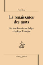 Couverture du livre « La renaissance des mots ; de Jean Lemaire de Belges à Agrippa d'Aubigné » de Floyd Gray aux éditions Honore Champion