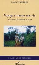 Couverture du livre « Voyage à travers une vie : Souvenirs d'ailleurs et d'ici » de Paul Bourrieres aux éditions L'harmattan