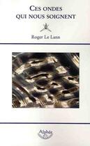 Couverture du livre « Ces ondes qui nous soignent » de Roger Le Lann aux éditions Alphee.jean-paul Bertrand