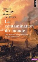 Couverture du livre « La contamination du monde ; une histoire des pollutions à l'âge industriel » de Thomas Le Roux et Francois Jarrige aux éditions Points