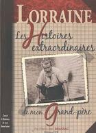 Couverture du livre « Lorraine ; les histoires extraordinaires de mon grand-père » de Pierre-Jean Brassac aux éditions Communication Presse Edition