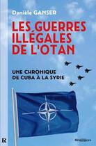 Couverture du livre « Les guerres illégales de l'OTAN ; une chronique de Cuba à la Syrie » de Daniele Ganser aux éditions Demi-lune