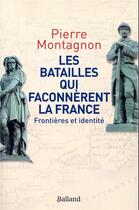 Couverture du livre « Les batailles qui façonnèrent la France » de Pierre Montagnon aux éditions Balland