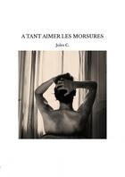 Couverture du livre « A TANT AIMER LES MORSURES » de Jules C. aux éditions Thebookedition.com