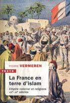 Couverture du livre « La France en terre d'islam ; empire colonial et religions, XIXe-XXe siècles » de Pierre Vermeren aux éditions Tallandier