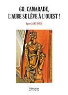 Couverture du livre « Go, camarade, l'aube se lève à l'ouest ! » de Igor Jakubek aux éditions Verone