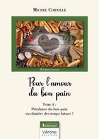 Couverture du livre « Pour l'amour du bon pain Tome 4 : Pétulance du bon pain ou chimère des temps futurs ? » de Michel Cornille aux éditions Verone