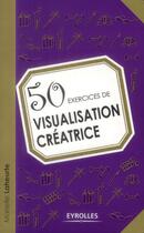 Couverture du livre « 50 exercices de visualisation créatrice » de Marielle Laheurte aux éditions Eyrolles