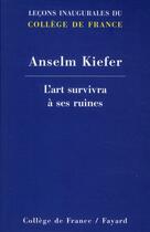 Couverture du livre « L'art survivra à ses ruines » de Anselm Kiefer aux éditions Fayard