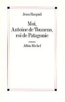 Couverture du livre « Moi, Antoine de Tounens, roi de Patagonie » de Jean Raspail aux éditions Albin Michel