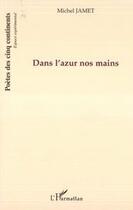 Couverture du livre « Dans l'azur nos mains » de Michel Jamet aux éditions Editions L'harmattan