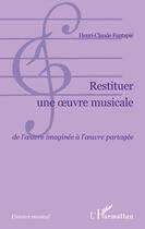 Couverture du livre « Restituer une oeuvre musicale ; de l'oeuvre imaginée a l'oeuvre partagée » de Henri-Claude Fantapie aux éditions Editions L'harmattan