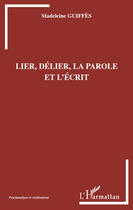 Couverture du livre « Lier, délier, la parole et l'écrit » de Madeleine Guiffes aux éditions Editions L'harmattan