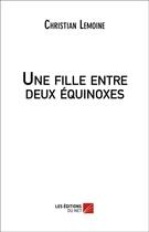 Couverture du livre « Une fille entre deux equinoxes » de Lemoine Christian aux éditions Editions Du Net