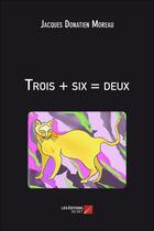 Couverture du livre « Trois + six = deux » de Jacques Donatien Moreau aux éditions Editions Du Net