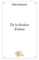 Couverture du livre « De la douleur d'aimer » de Claire Decourty aux éditions Edilivre