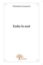 Couverture du livre « Enfin la nuit » de Christian Lemarcis aux éditions Edilivre