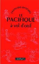 Couverture du livre « Le Pacifique à vol d'oisif » de Francois Baschet aux éditions Editions L'harmattan