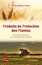 Couverture du livre « Produits de protection des plantes ; innovation et sécurité pour une agriculture durable » de Catherine Regnault-Roger aux éditions Tec Et Doc