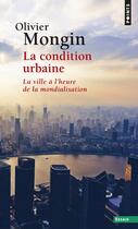 Couverture du livre « La condition urbaine ; la ville à l'heure de la mondialisation » de Olivier Mongin aux éditions Points