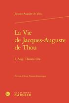 Couverture du livre « La Vie de Jacques-Auguste de Thou : I. Aug. Thuani vita » de Jacques-Auguste De Thou aux éditions Classiques Garnier