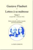 Couverture du livre « Lettres à sa maîtresse Tome 1 (4 août 1846 - 22 février 1852) » de Gustave Flaubert aux éditions La Part Commune