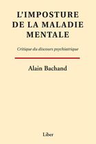 Couverture du livre « L'imposture de la maladie mentale ; critique du discours psychiatrique » de Alain Bachand aux éditions Editions Liber
