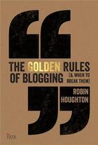 Couverture du livre « The golden rules of blogging (& when to break them) » de Houghton Robin aux éditions Ilex