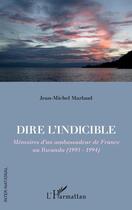 Couverture du livre « Dire l'indicible : mémoires d'un ambassadeur de France au Rwanda (1993 - 1994) » de Jean-Michel Marlaud aux éditions L'harmattan