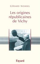 Couverture du livre « Les origines républicaines de Vichy » de Gerard Noiriel aux éditions Fayard