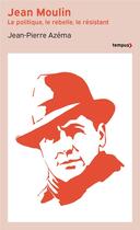 Couverture du livre « Jean Moulin : le politique, le rebelle, le résistant » de Jean-Pierre Azema aux éditions Tempus/perrin