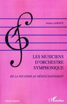 Couverture du livre « Les musiciens d'orchestre symphonique ; de la vocation au désenchantement » de Pauline Adenot aux éditions L'harmattan