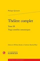 Couverture du livre « Théâtre complet Tome 3 ; tragi-comédies romanesques » de Quinault Philippe aux éditions Classiques Garnier