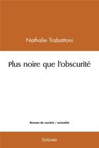 Couverture du livre « Plus noire que l'obscurite » de Nathalie Trabattoni aux éditions Edilivre