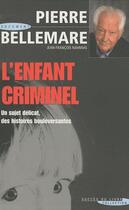 Couverture du livre « L'enfant criminel ; un sujet délicat, des histoires boulversantes » de Pierre Bellemare aux éditions Succes Du Livre